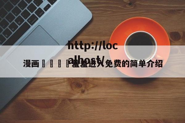 漫画🈲羞羞进入免费的简单介绍