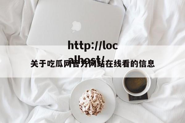 关于吃瓜网官方网站在线看的信息