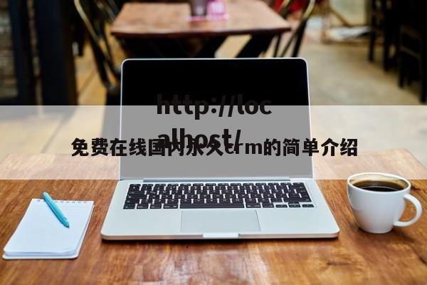 免费在线国内永久crm的简单介绍