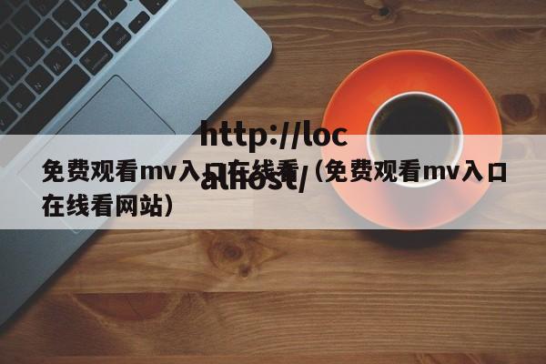 免费观看mv入口在线看（免费观看mv入口在线看网站）