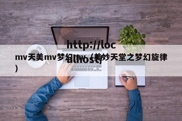 mv天美mv梦幻mv（美妙天堂之梦幻旋律）